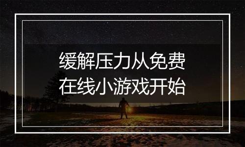 缓解压力从免费在线小游戏开始