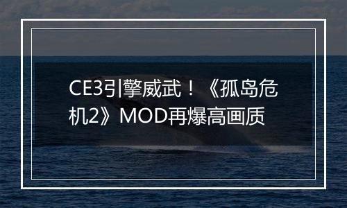 CE3引擎威武！《孤岛危机2》MOD再爆高画质