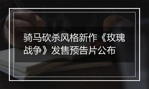 骑马砍杀风格新作《玫瑰战争》发售预告片公布