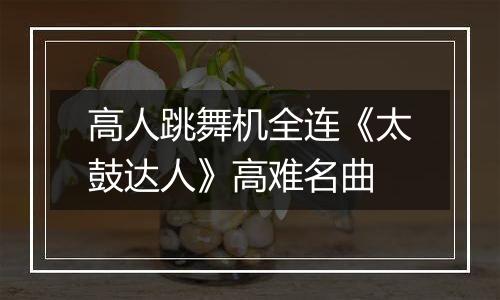高人跳舞机全连《太鼓达人》高难名曲