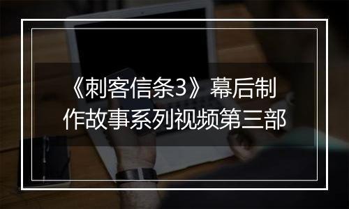 《刺客信条3》幕后制作故事系列视频第三部