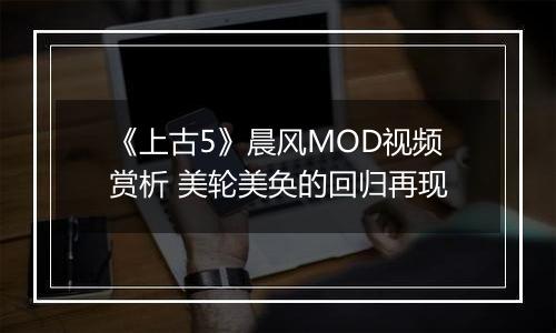 《上古5》晨风MOD视频赏析 美轮美奂的回归再现