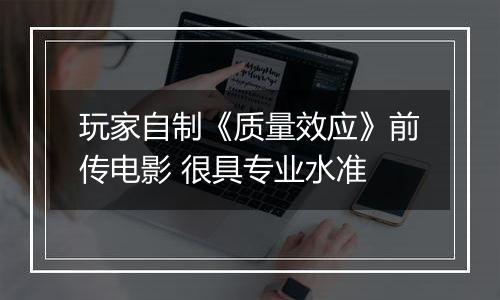 玩家自制《质量效应》前传电影 很具专业水准