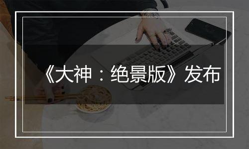 《大神：绝景版》发布