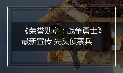 《荣誉勋章：战争勇士》最新宣传 先头侦察兵