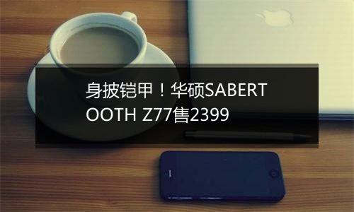 身披铠甲！华硕SABERTOOTH Z77售2399