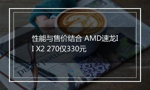 性能与售价结合 AMD速龙II X2 270仅330元