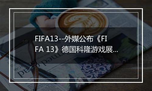 FIFA13--外媒公布《FIFA 13》德国科隆游戏展演示视频