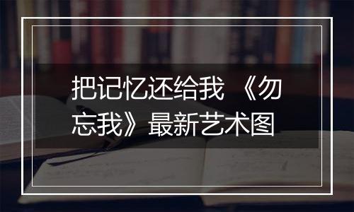 把记忆还给我 《勿忘我》最新艺术图