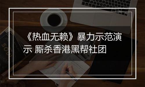 《热血无赖》暴力示范演示 厮杀香港黑帮社团