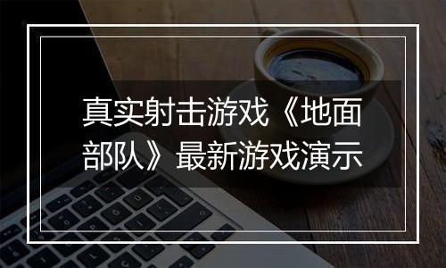 真实射击游戏《地面部队》最新游戏演示
