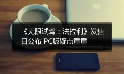 《无限试驾：法拉利》发售日公布 PC版疑点重重