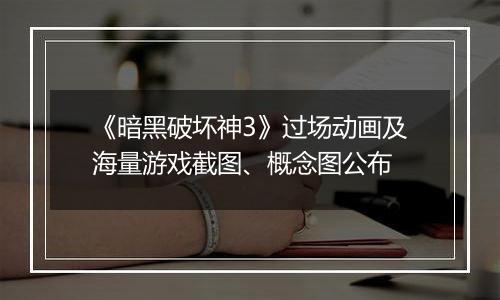 《暗黑破坏神3》过场动画及海量游戏截图、概念图公布