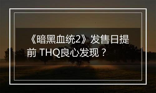 《暗黑血统2》发售日提前 THQ良心发现？