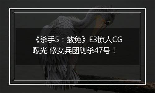 《杀手5：赦免》E3惊人CG曝光 修女兵团剿杀47号！