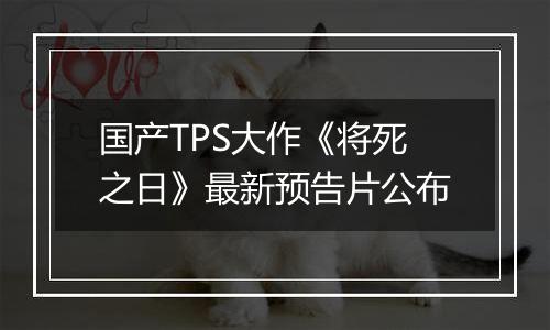国产TPS大作《将死之日》最新预告片公布