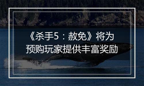《杀手5：赦免》将为预购玩家提供丰富奖励