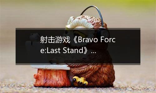 射击游戏《Bravo Force:Last Stand》期待周六