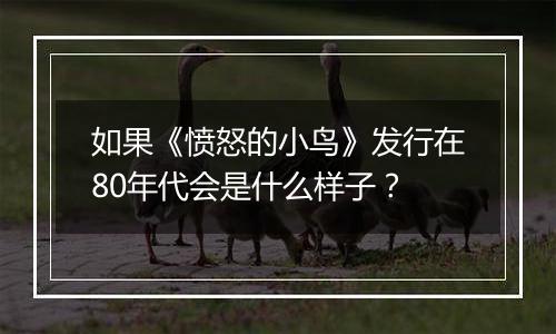 如果《愤怒的小鸟》发行在80年代会是什么样子？