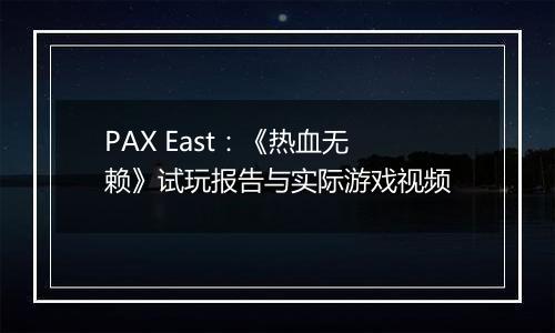 PAX East：《热血无赖》试玩报告与实际游戏视频