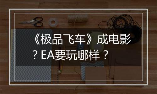 《极品飞车》成电影？EA要玩哪样？