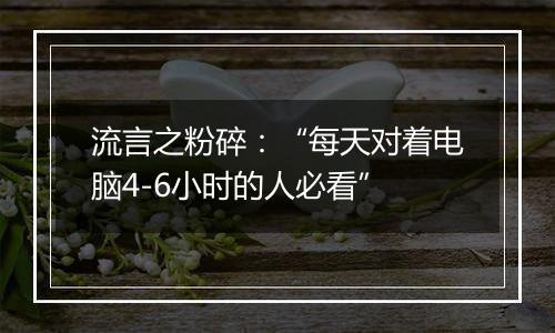 流言之粉碎：“每天对着电脑4-6小时的人必看”