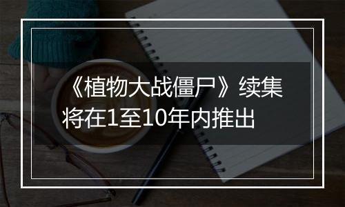 《植物大战僵尸》续集将在1至10年内推出