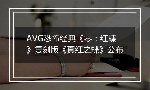 AVG恐怖经典《零：红蝶》复刻版《真红之蝶》公布