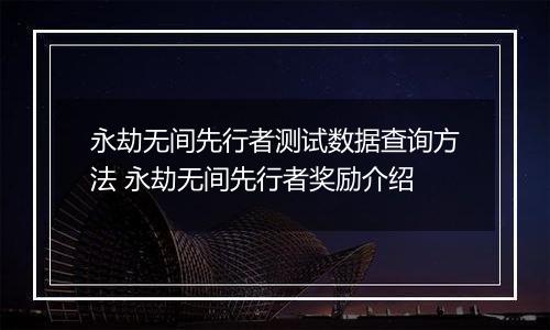 永劫无间先行者测试数据查询方法 永劫无间先行者奖励介绍