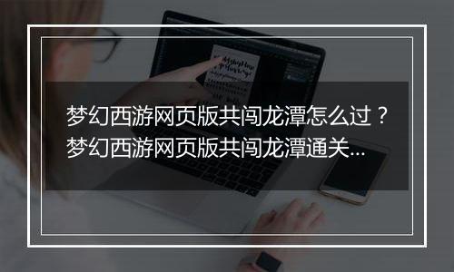梦幻西游网页版共闯龙潭怎么过？梦幻西游网页版共闯龙潭通关方法