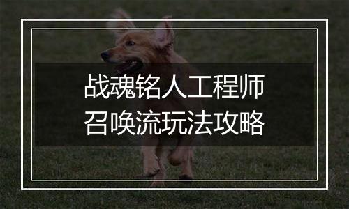 战魂铭人工程师召唤流玩法攻略