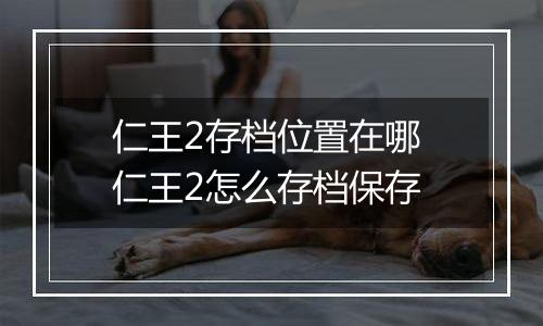 仁王2存档位置在哪 仁王2怎么存档保存