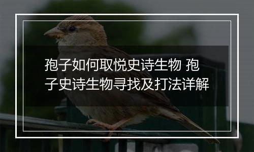 孢子如何取悦史诗生物 孢子史诗生物寻找及打法详解