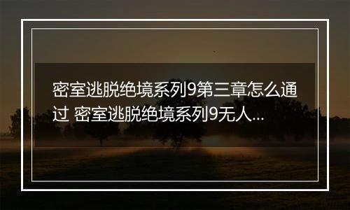 密室逃脱绝境系列9第三章怎么通过 密室逃脱绝境系列9无人医院第三章攻略