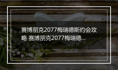 赛博朋克2077梅瑞德斯约会攻略 赛博朋克2077梅瑞德斯恋爱约会方法
