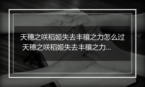 天穗之咲稻姬失去丰穰之力怎么过 天穗之咲稻姬失去丰穰之力通关攻略