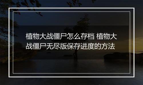 植物大战僵尸怎么存档 植物大战僵尸无尽版保存进度的方法