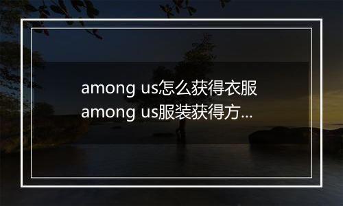 among us怎么获得衣服 among us服装获得方法
