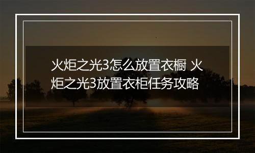 火炬之光3怎么放置衣橱 火炬之光3放置衣柜任务攻略