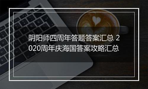 阴阳师四周年答题答案汇总 2020周年庆海国答案攻略汇总