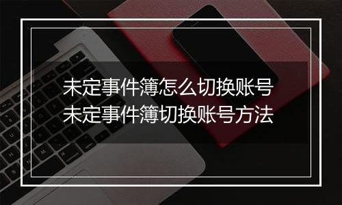 未定事件簿怎么切换账号 未定事件簿切换账号方法