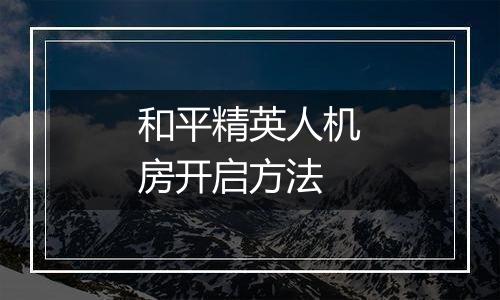 和平精英人机房开启方法