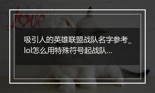 吸引人的英雄联盟战队名字参考_lol怎么用特殊符号起战队名字最好看
