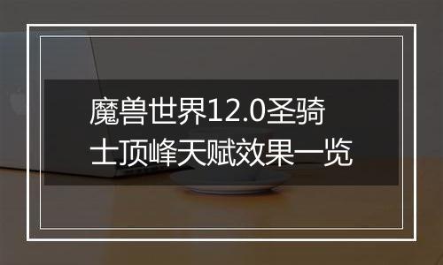 魔兽世界12.0圣骑士顶峰天赋效果一览