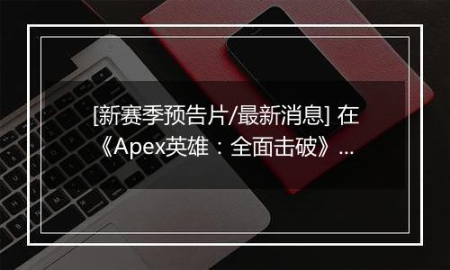 [新赛季预告片/最新消息] 在《Apex英雄：全面击破》中突破防线 | 2 月 10 日推出
