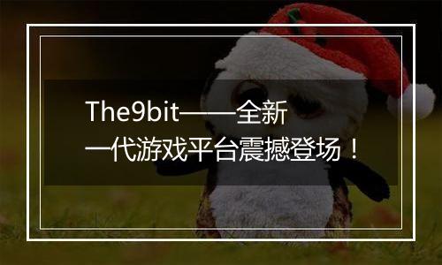 The9bit——全新一代游戏平台震撼登场！