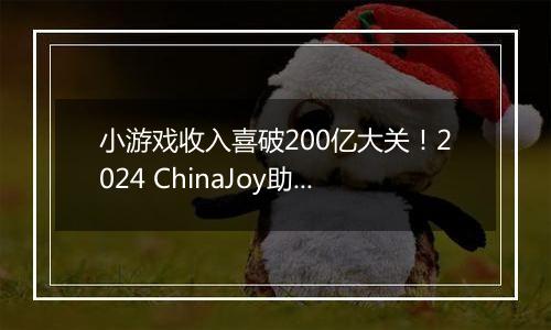 小游戏收入喜破200亿大关！2024 ChinaJoy助力游戏产业再攀高峰