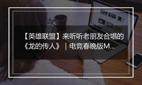 【英雄联盟】来听听老朋友合唱的《龙的传人》｜电竞春晚版MV