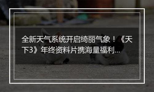 全新天气系统开启绮丽气象！《天下3》年终资料片携海量福利重磅上线~