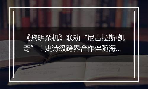 《黎明杀机》联动“尼古拉斯·凯奇”！史诗级跨界合作伴随海量优惠